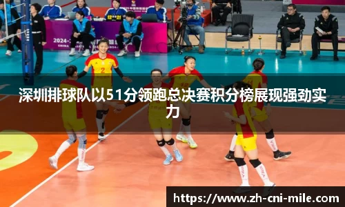深圳排球队以51分领跑总决赛积分榜展现强劲实力