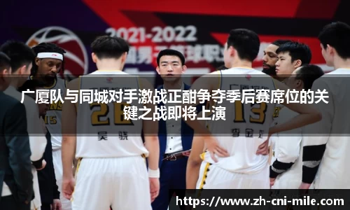 广厦队与同城对手激战正酣争夺季后赛席位的关键之战即将上演